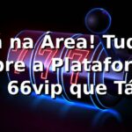 Tá na Área! Tudo sobre a Plataforma no 66vip que Tá Bombando 🚀 Tá na Área! Tudo sobre a Plataforma no 66vip que Tá Bombando 🚀
