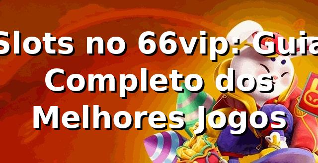 Slots no 66vip: Guia Completo dos Melhores Jogos 🎰
